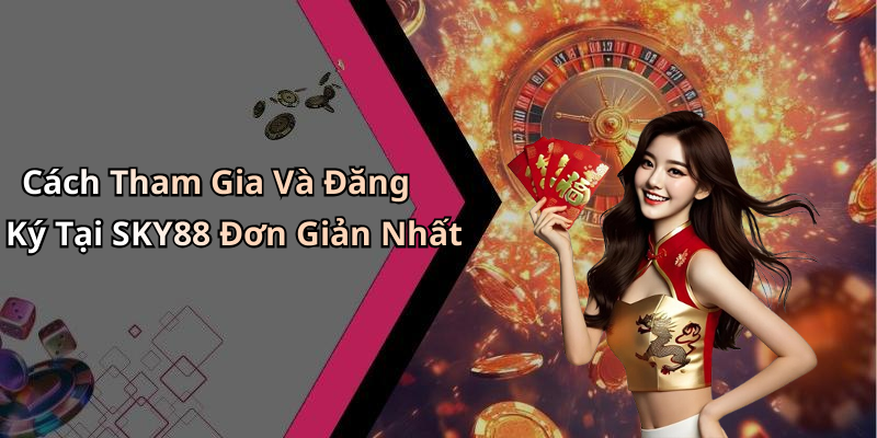 Cách Tham Gia Và Đăng Ký Tại SKY88 Đơn Giản Nhất