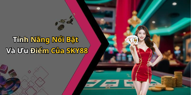 Tính Năng Nổi Bật Và Ưu Điểm Của SKY88