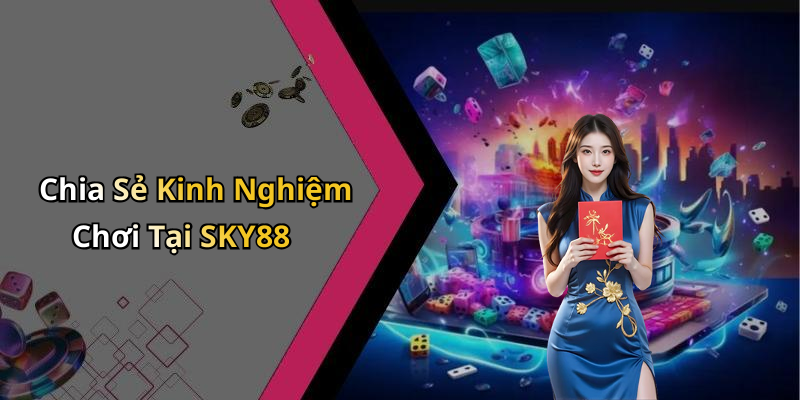 Chia Sẻ Kinh Nghiệm Chơi Tại SKY88