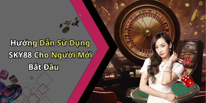 Hướng Dẫn Sử Dụng SKY88 Cho Người Mới Bắt Đầu