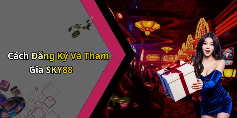 Cách Đăng Ký Và Tham Gia SKY88