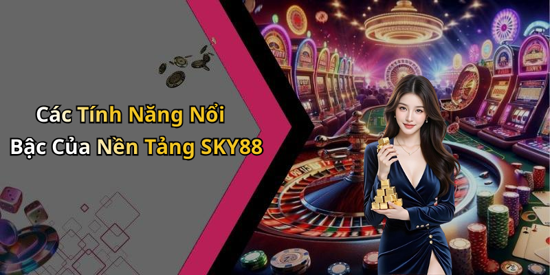 Các Tính Năng Nổi Bậc Của Nền Tảng SKY88