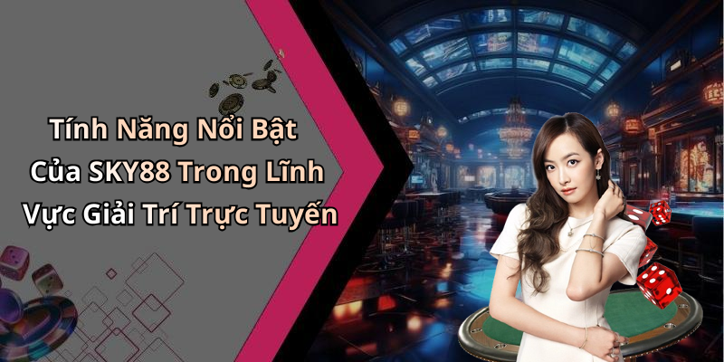 Tính Năng Nổi Bật Của SKY88 Trong Lĩnh Vực Giải Trí Trực Tuyến