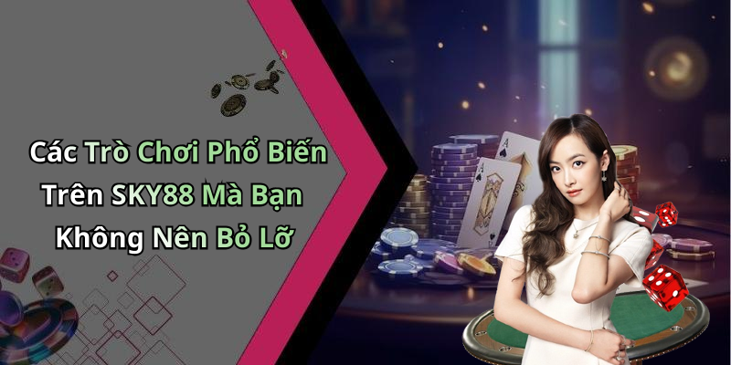 Các Trò Chơi Phổ Biến Trên SKY88 Mà Bạn Không Nên Bỏ Lỡ