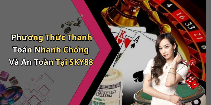 Phương Thức Thanh Toán Nhanh Chóng Và An Toàn Tại SKY88