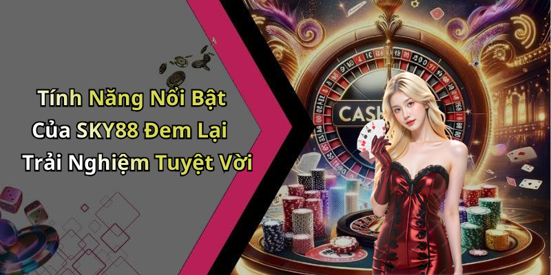 Tính Năng Nổi Bật Của SKY88 Đem Lại Trải Nghiệm Tuyệt Vời