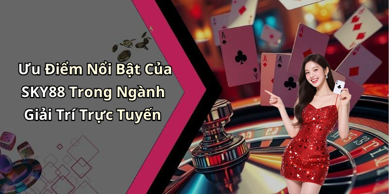 Ưu Điểm Nổi Bật Của SKY88 Trong Ngành Giải Trí Trực Tuyến