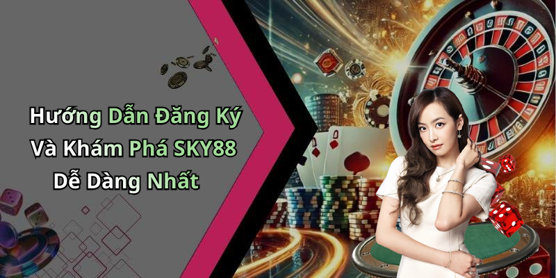 Hướng Dẫn Đăng Ký Và Khám Phá SKY88 Dễ Dàng Nhất