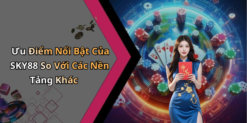 Ưu Điểm Nổi Bật Của SKY88 So Với Các Nền Tảng Khác