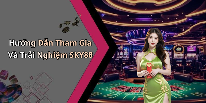 Hướng Dẫn Tham Gia Và Trải Nghiệm SKY88