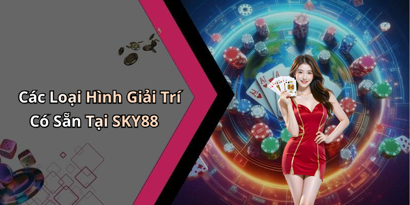 Các Loại Hình Giải Trí Có Sẵn Tại SKY88