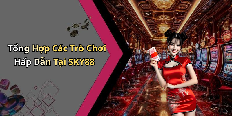 Tổng Hợp Các Trò Chơi Hấp Dẫn Tại SKY88
