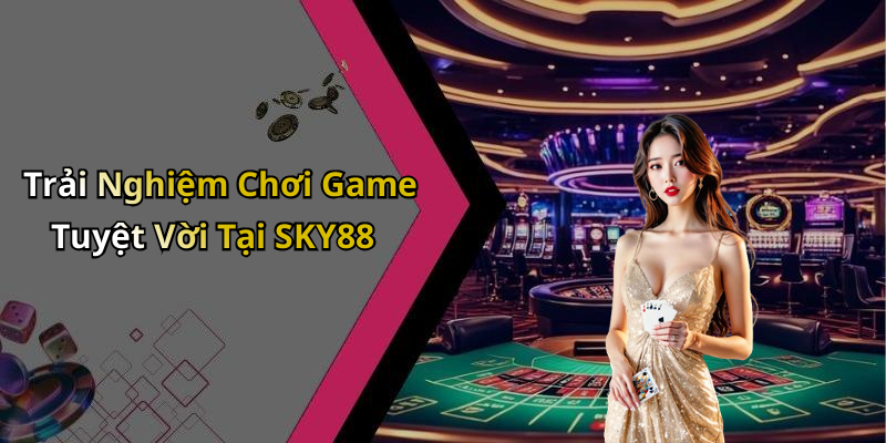 Trải Nghiệm Chơi Game Tuyệt Vời Tại SKY88