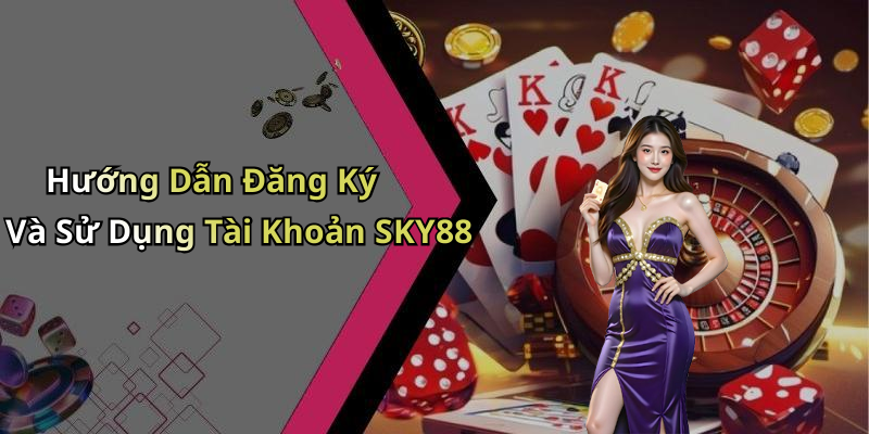 Hướng Dẫn Đăng Ký Và Sử Dụng Tài Khoản SKY88