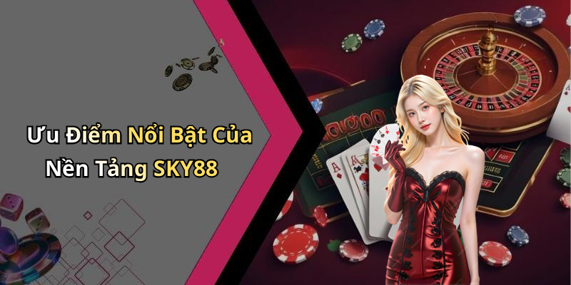 Ưu Điểm Nổi Bật Của Nền Tảng SKY88