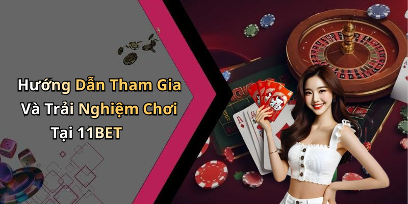 Hướng Dẫn Tham Gia Và Trải Nghiệm Chơi Tại 11BET