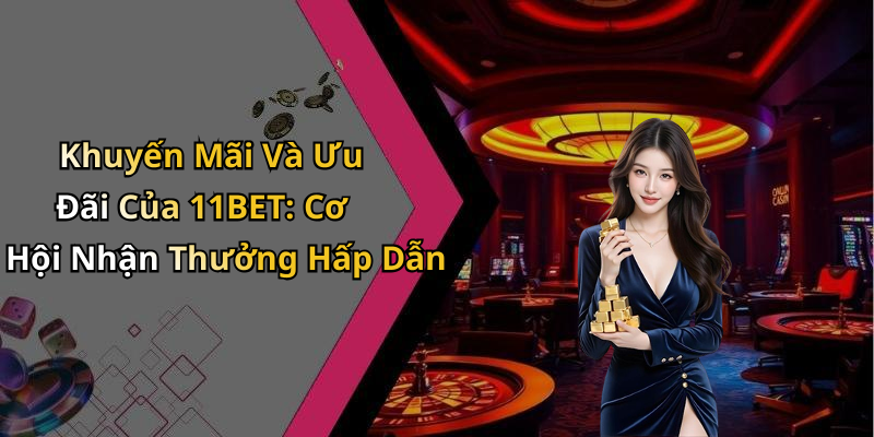 Khuyến Mãi Và Ưu Đãi Của 11BET: Cơ Hội Nhận Thưởng Hấp Dẫn