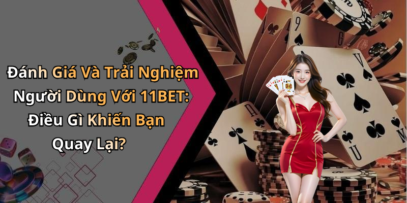 Đánh Giá Và Trải Nghiệm Người Dùng Với 11BET: Điều Gì Khiến Bạn Quay Lại?