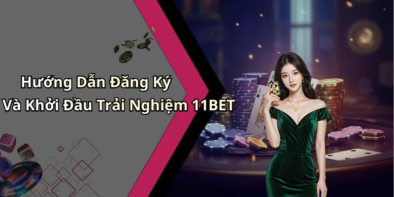 Hướng Dẫn Đăng Ký Và Khởi Đầu Trải Nghiệm 11BET