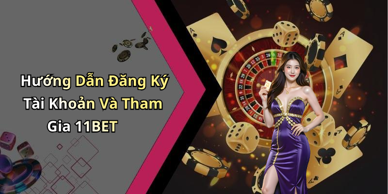Hướng Dẫn Đăng Ký Tài Khoản Và Tham Gia 11BET