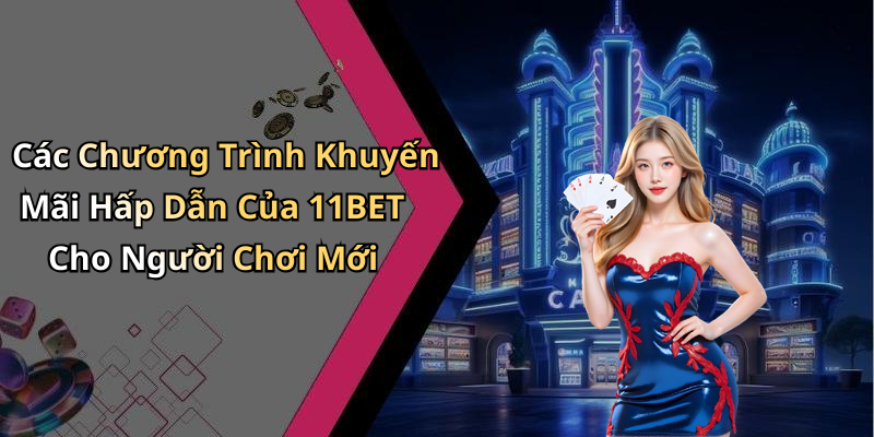 Các Chương Trình Khuyến Mãi Hấp Dẫn Của 11BET Cho Người Chơi Mới