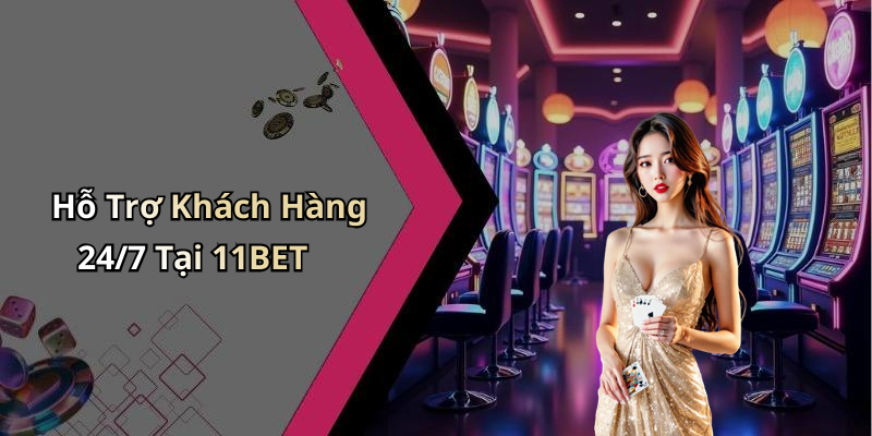 Hỗ Trợ Khách Hàng 24/7 Tại 11BET