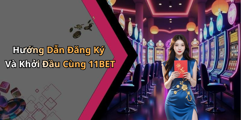 Hướng Dẫn Đăng Ký Và Khởi Đầu Cùng 11BET