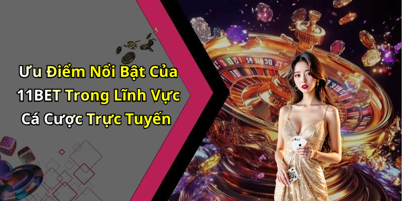 Ưu Điểm Nổi Bật Của 11BET Trong Lĩnh Vực Cá Cược Trực Tuyến