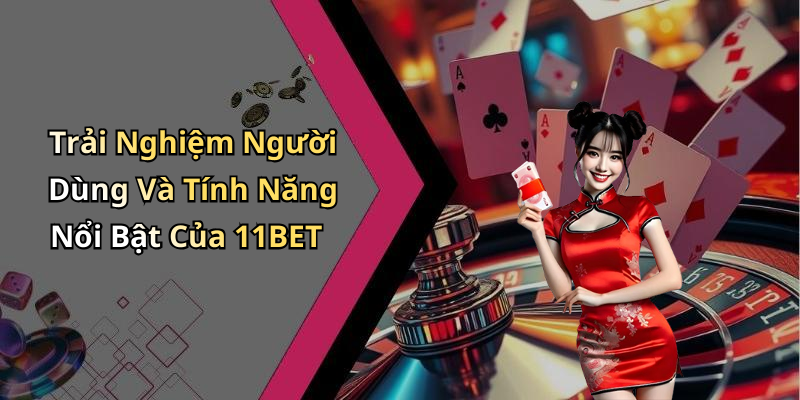 Trải Nghiệm Người Dùng Và Tính Năng Nổi Bật Của 11BET