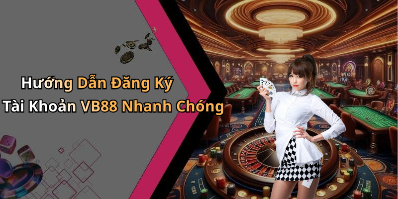 Hướng Dẫn Đăng Ký Tài Khoản VB88 Nhanh Chóng