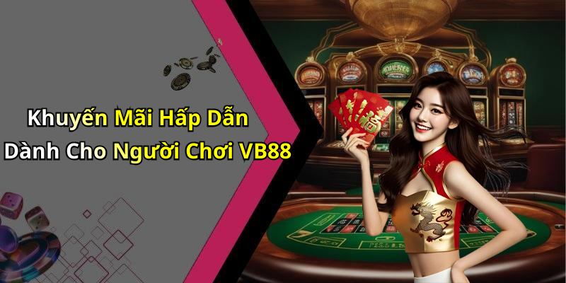 Khuyến Mãi Hấp Dẫn Dành Cho Người Chơi VB88