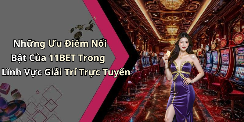 Những Ưu Điểm Nổi Bật Của 11BET Trong Lĩnh Vực Giải Trí Trực Tuyến