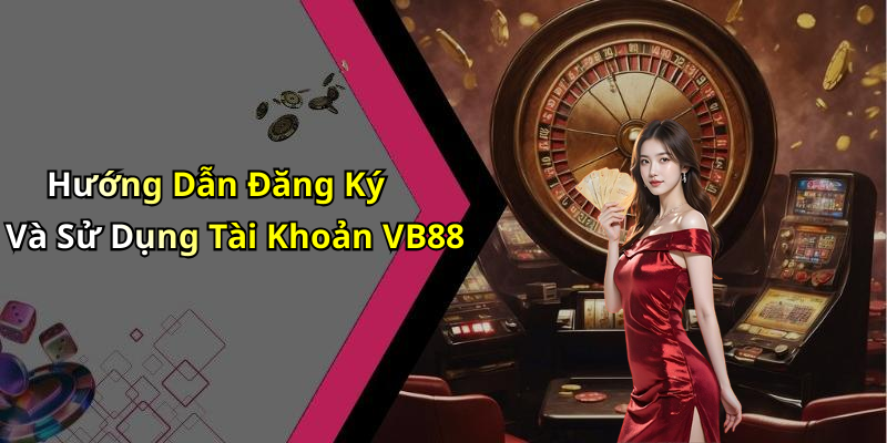 Hướng Dẫn Đăng Ký Và Sử Dụng Tài Khoản VB88