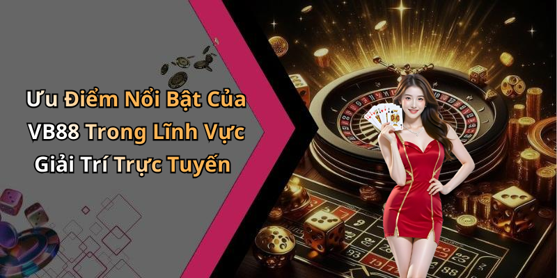 Ưu Điểm Nổi Bật Của VB88 Trong Lĩnh Vực Giải Trí Trực Tuyến