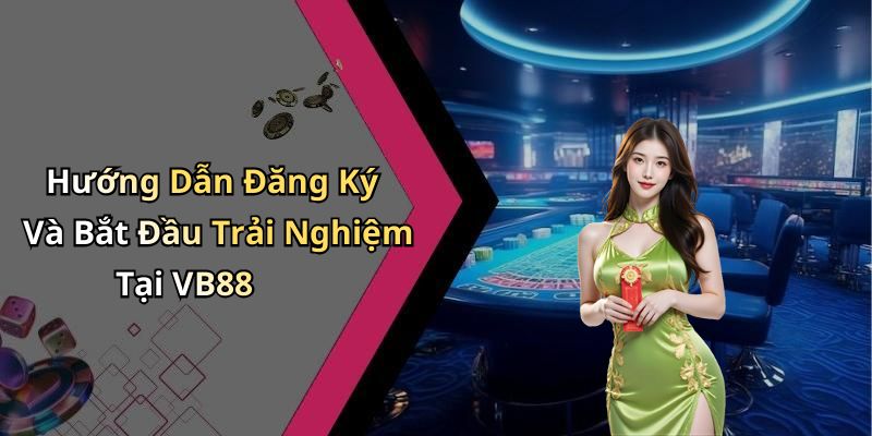 Hướng Dẫn Đăng Ký Và Bắt Đầu Trải Nghiệm Tại VB88