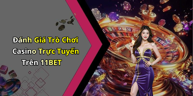 Đánh Giá Trò Chơi Casino Trực Tuyến Trên 11BET