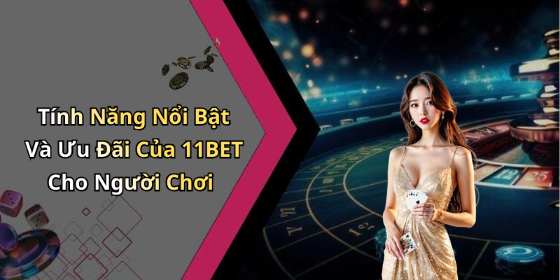 Tính Năng Nổi Bật Và Ưu Đãi Của 11BET Cho Người Chơi