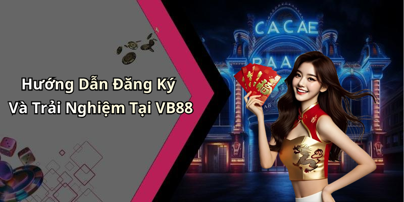 Hướng Dẫn Đăng Ký Và Trải Nghiệm Tại VB88