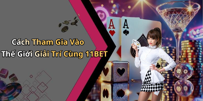 Cách Tham Gia Vào Thế Giới Giải Trí Cùng 11BET