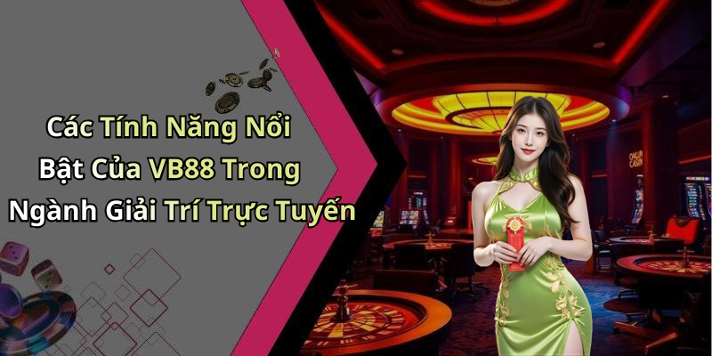Các Tính Năng Nổi Bật Của VB88 Trong Ngành Giải Trí Trực Tuyến