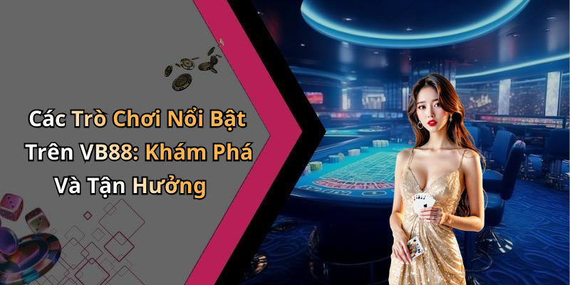 Các Trò Chơi Nổi Bật Trên VB88: Khám Phá Và Tận Hưởng
