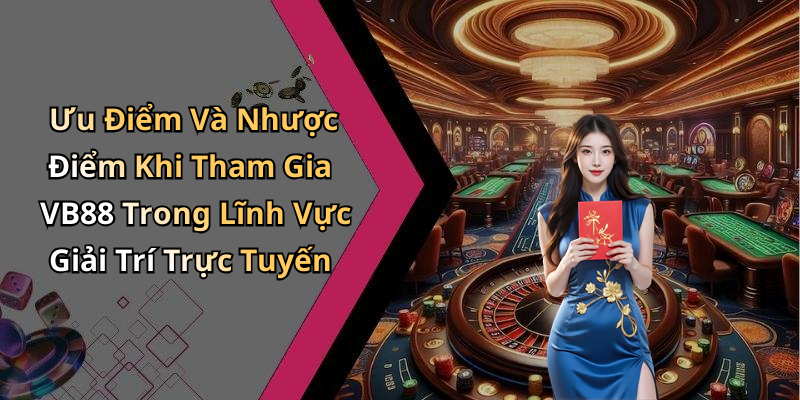 Ưu Điểm Và Nhược Điểm Khi Tham Gia VB88 Trong Lĩnh Vực Giải Trí Trực Tuyến