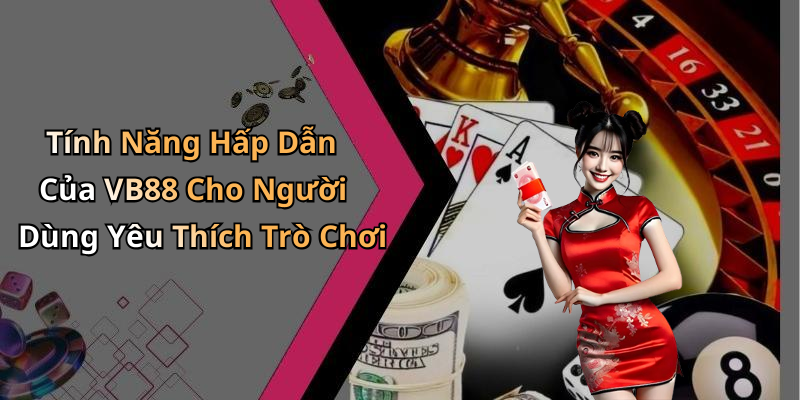 Tính Năng Hấp Dẫn Của VB88 Cho Người Dùng Yêu Thích Trò Chơi