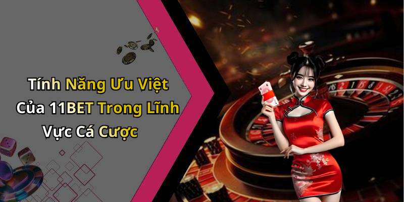 Tính Năng Ưu Việt Của 11BET Trong Lĩnh Vực Cá Cược