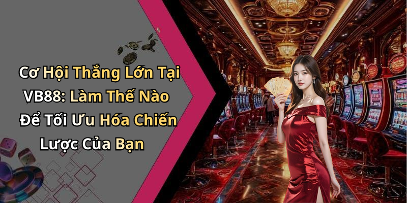 Cơ Hội Thắng Lớn Tại VB88: Làm Thế Nào Để Tối Ưu Hóa Chiến Lược Của Bạn