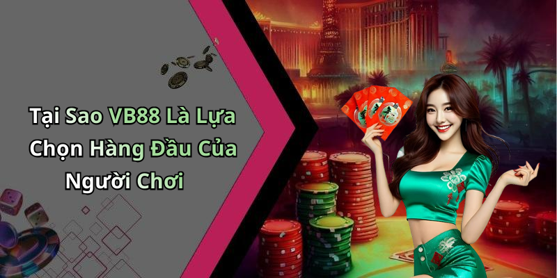 Tại Sao VB88 Là Lựa Chọn Hàng Đầu Của Người Chơi