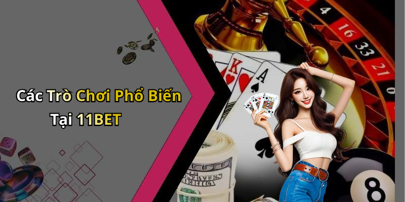 Các Trò Chơi Phổ Biến Tại 11BET