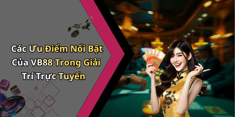 Các Ưu Điểm Nổi Bật Của VB88 Trong Giải Trí Trực Tuyến