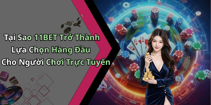 Tại Sao 11BET Trở Thành Lựa Chọn Hàng Đầu Cho Người Chơi Trực Tuyến