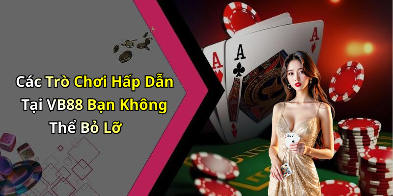 Các Trò Chơi Hấp Dẫn Tại VB88 Bạn Không Thể Bỏ Lỡ
